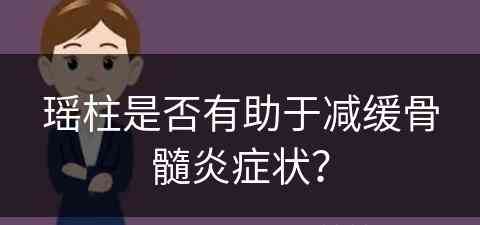 瑶柱是否有助于减缓骨髓炎症状？